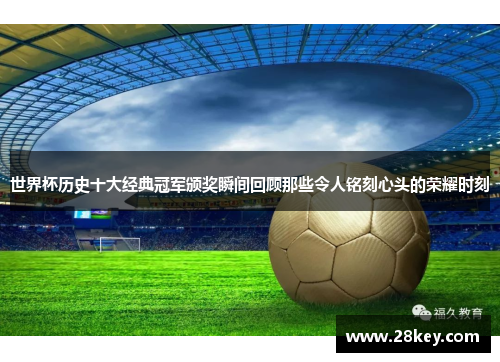 世界杯历史十大经典冠军颁奖瞬间回顾那些令人铭刻心头的荣耀时刻